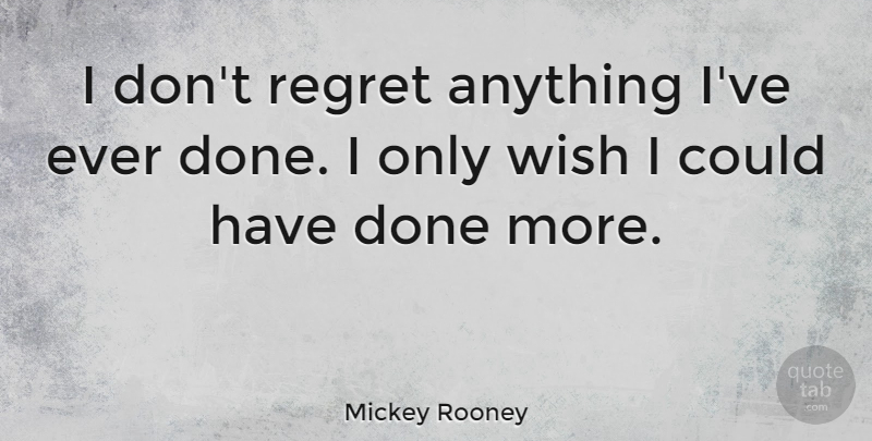 Mickey Rooney Quote About Regret, Wish, Done: I Dont Regret Anything Ive...