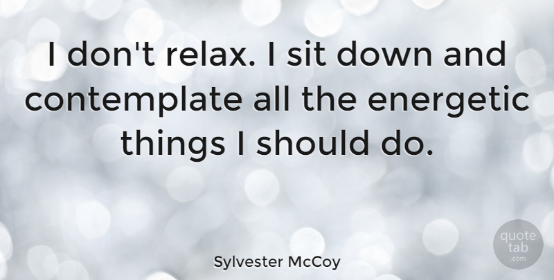 Sylvester McCoy Quote About Relax, Down And, Should: I Dont Relax I Sit...