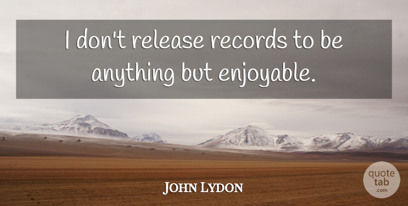 John Lydon Quote About Records, Release, Enjoyable: I Dont Release Records To...
