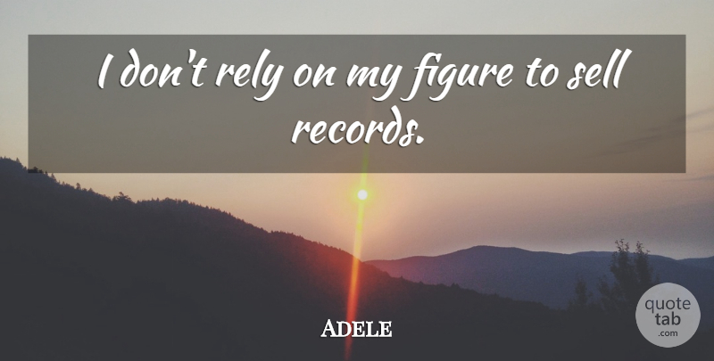 Adele Quote About Records, Figures, Rely: I Dont Rely On My...