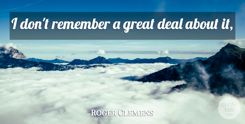 Roger Clemens Quote About Deal, Great, Remember: I Dont Remember A Great...