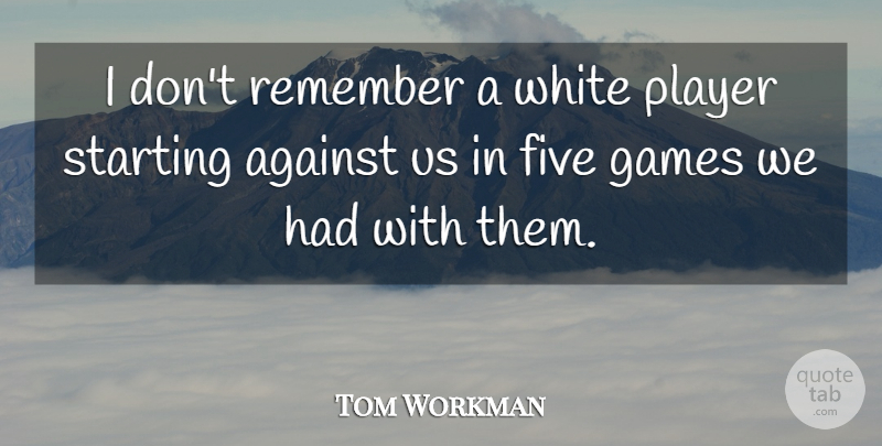 Tom Workman Quote About Against, Five, Games, Player, Remember: I Dont Remember A White...