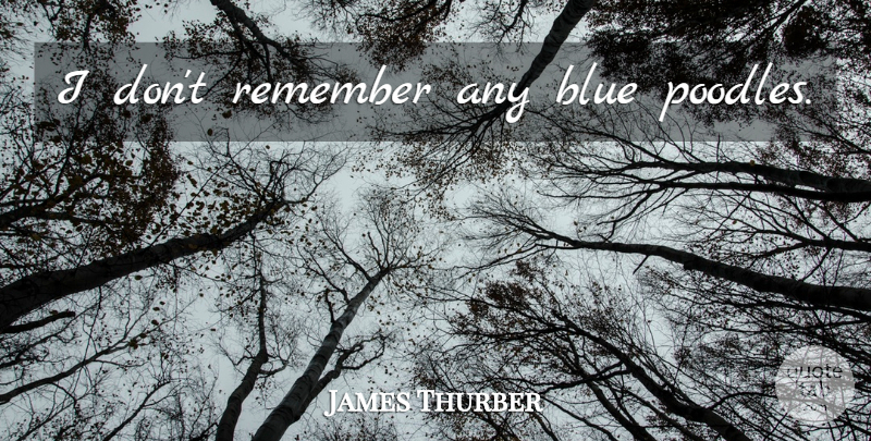 James Thurber Quote About Blue, Poodles, Remember: I Dont Remember Any Blue...