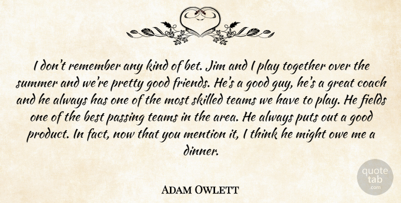 Adam Owlett Quote About Best, Coach, Fields, Friends Or Friendship, Good: I Dont Remember Any Kind...