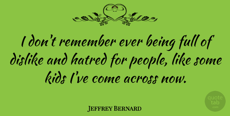 Jeffrey Bernard Quote About Kids, People, Hatred: I Dont Remember Ever Being...