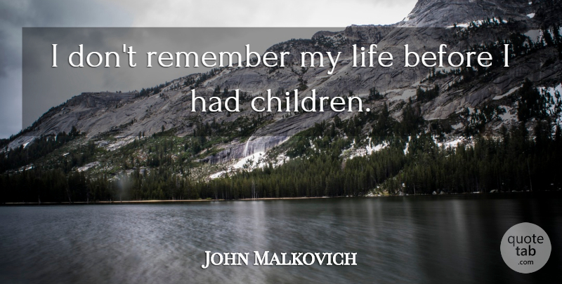 John Malkovich Quote About Children, Remember: I Dont Remember My Life...