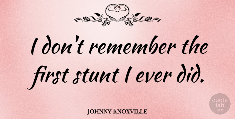 Johnny Knoxville Quote About Firsts, Remember: I Dont Remember The First...