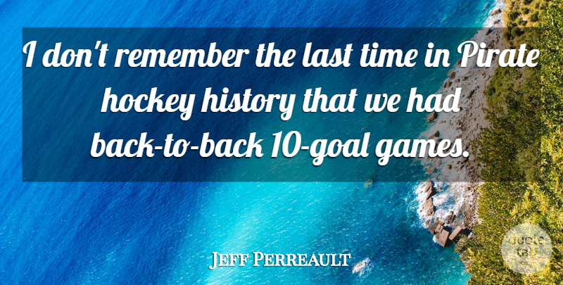 Jeff Perreault Quote About Games, History, Hockey, Last, Pirate: I Dont Remember The Last...
