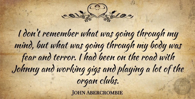 John Abercrombie Quote About American Musician, Fear, Gigs, Johnny, Organ: I Dont Remember What Was...