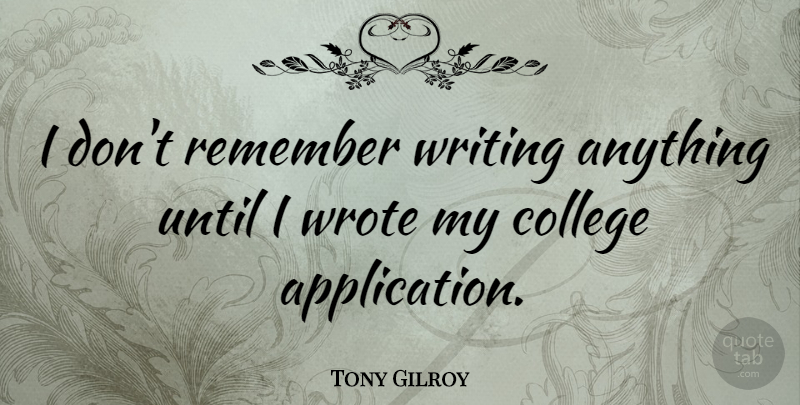 Tony Gilroy Quote About Writing, College, Remember: I Dont Remember Writing Anything...