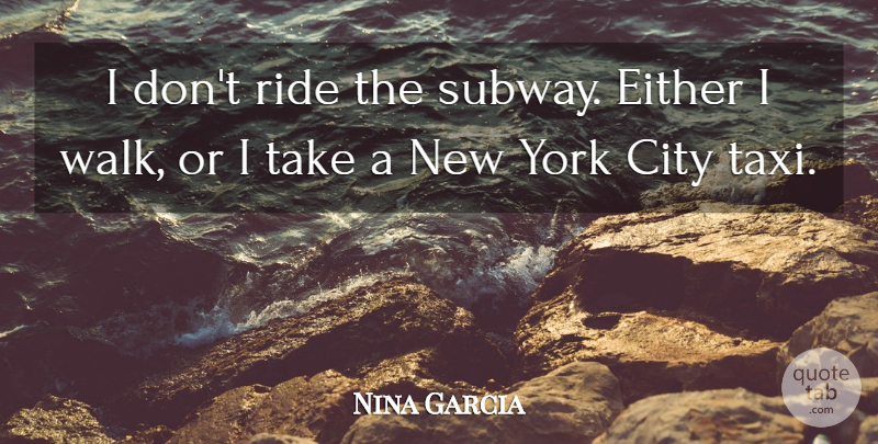 Nina Garcia Quote About Either, York: I Dont Ride The Subway...