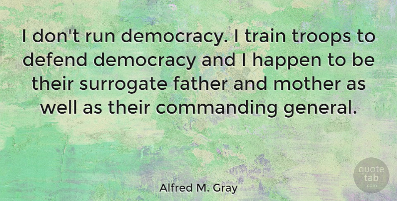 Alfred M. Gray Quote About Mother, Running, Military: I Dont Run Democracy I...