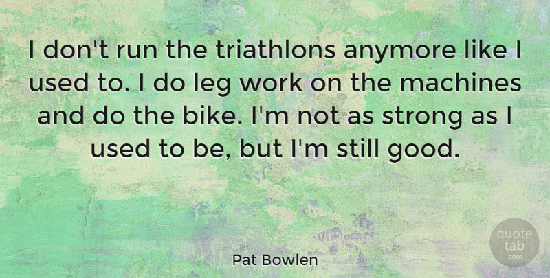 Pat Bowlen Quote About Running, Strong, Machines: I Dont Run The Triathlons...