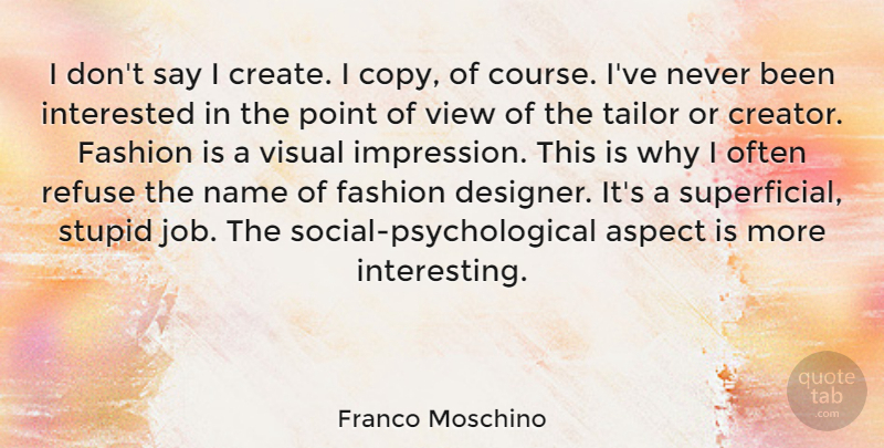 Franco Moschino Quote About Aspect, Interested, Name, Point, Refuse: I Dont Say I Create...