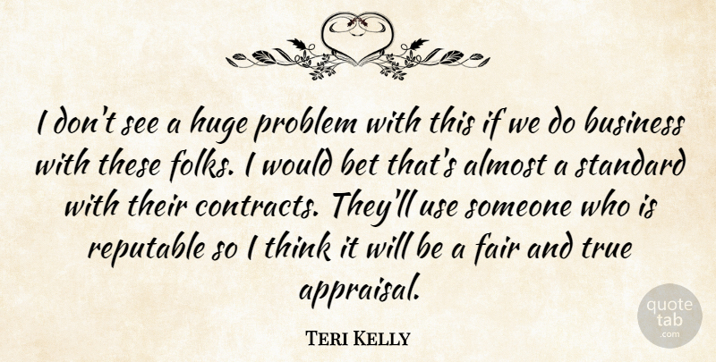 Teri Kelly Quote About Almost, Bet, Business, Fair, Huge: I Dont See A Huge...