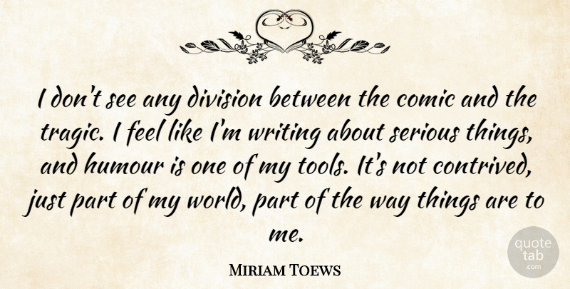 Miriam Toews Quote About Comic, Division, Humour: I Dont See Any Division...