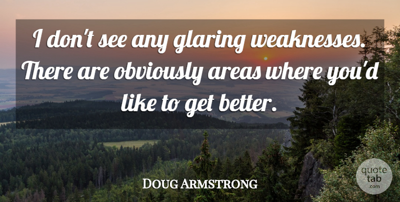 Doug Armstrong Quote About Areas, Glaring, Obviously: I Dont See Any Glaring...