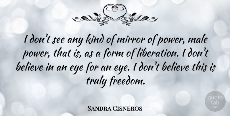 Sandra Cisneros Quote About Believe, Eye, Mirrors: I Dont See Any Kind...
