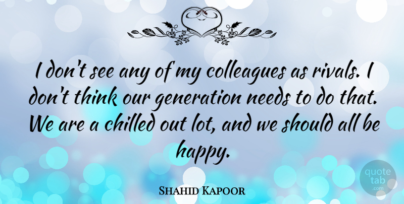 Shahid Kapoor Quote About Chilled, Colleagues, Generation, Needs: I Dont See Any Of...