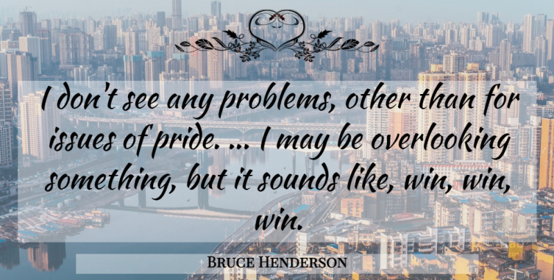 Bruce Henderson Quote About Issues, Pride, Sounds: I Dont See Any Problems...