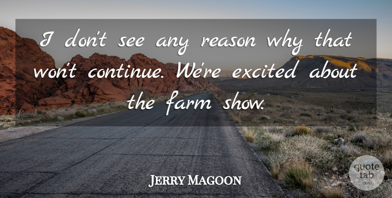 Jerry Magoon Quote About Excited, Farm, Reason: I Dont See Any Reason...