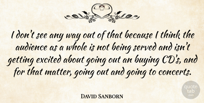 David Sanborn Quote About Audience, Buying, Excited, Served: I Dont See Any Way...