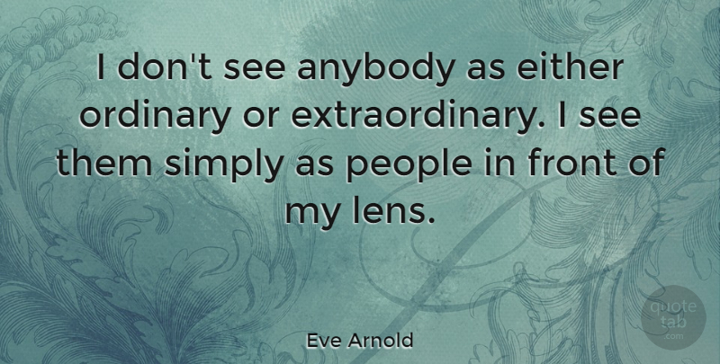 Eve Arnold Quote About People, Ordinary, Lenses: I Dont See Anybody As...