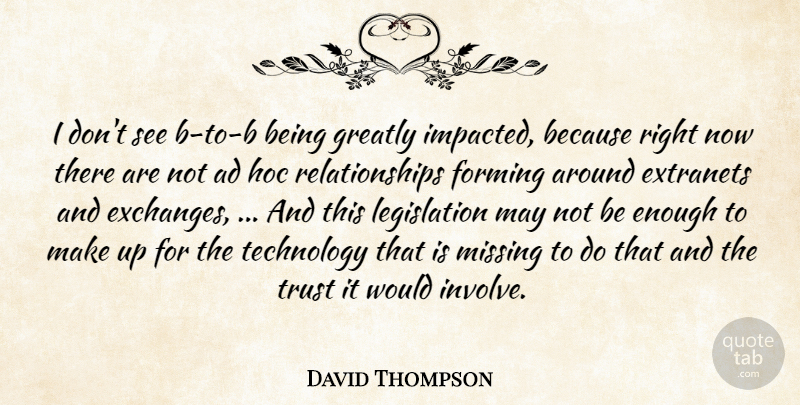 David Thompson Quote About Ad, Forming, Greatly, Missing, Relationships: I Dont See B To...