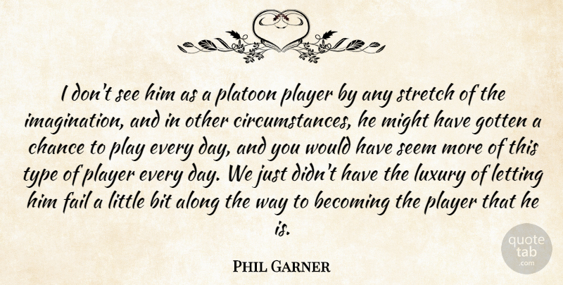 Phil Garner Quote About Along, Becoming, Bit, Chance, Fail: I Dont See Him As...