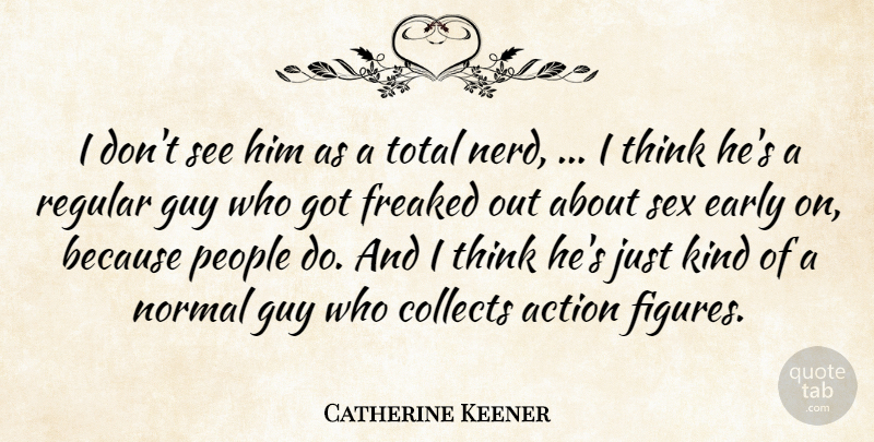 Catherine Keener Quote About Action, Collects, Early, Freaked, Guy: I Dont See Him As...
