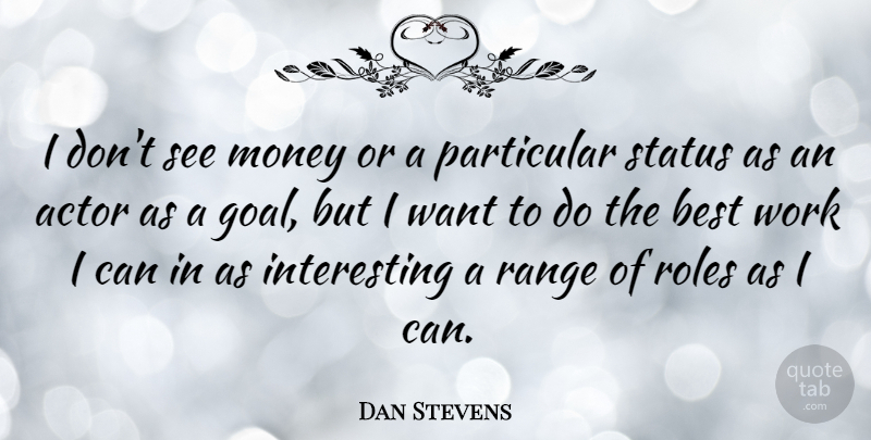 Dan Stevens Quote About Goal, Interesting, Roles: I Dont See Money Or...