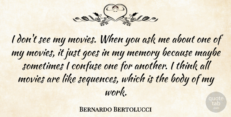 Bernardo Bertolucci Quote About Ask, Body, Confuse, Goes, Maybe: I Dont See My Movies...