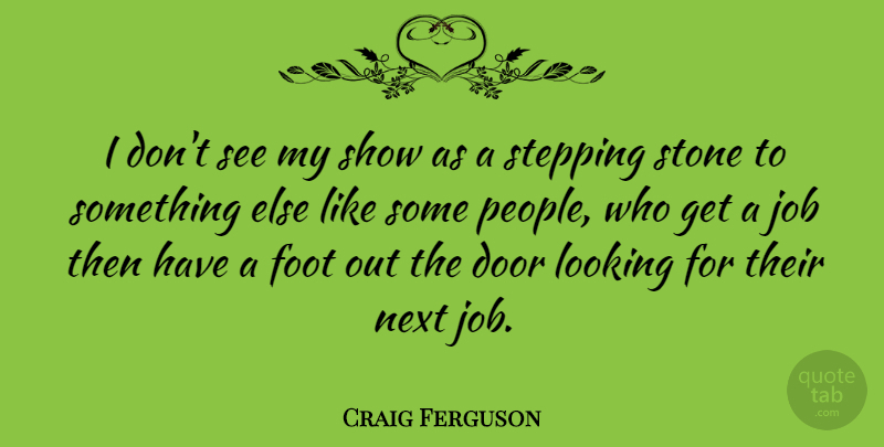 Craig Ferguson Quote About Jobs, Doors, Feet: I Dont See My Show...