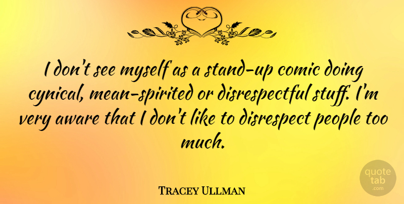 Tracey Ullman Quote About Mean, People, Cynical: I Dont See Myself As...