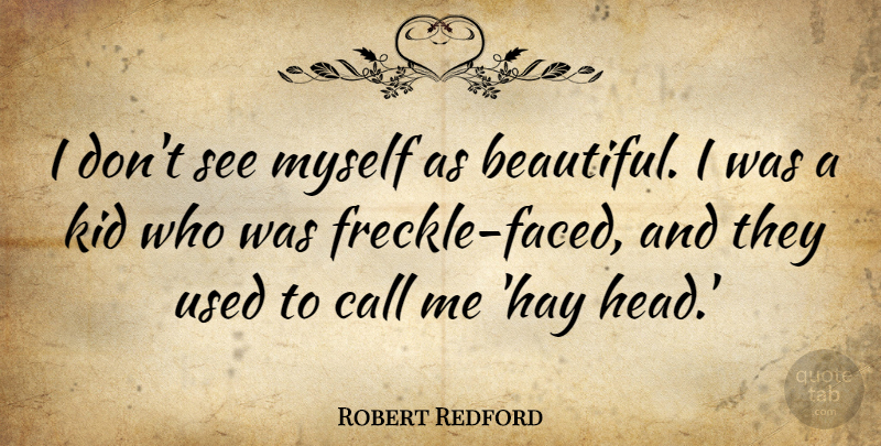 Robert Redford Quote About Beautiful, Kids, Freckles: I Dont See Myself As...