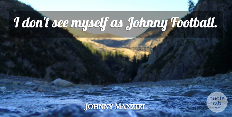 Johnny Manziel Quote About Football: I Dont See Myself As...