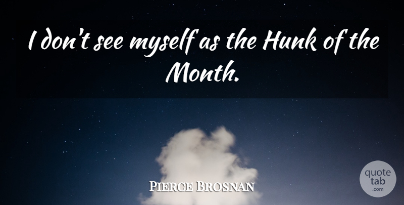 Pierce Brosnan Quote About Months, Hunk: I Dont See Myself As...