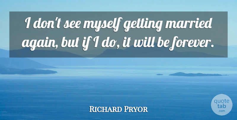 Richard Pryor Quote About Forever, Married, Getting Married: I Dont See Myself Getting...