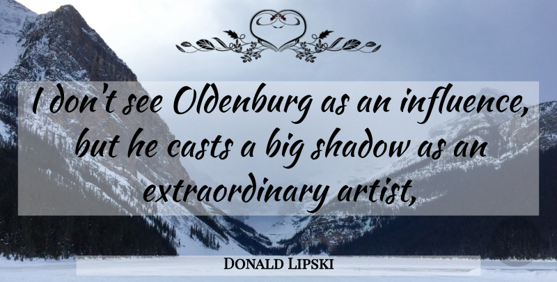 Donald Lipski Quote About Casts, Shadow: I Dont See Oldenburg As...