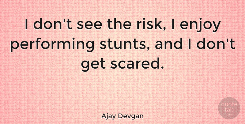Ajay Devgan Quote About Risk, Scared, Enjoy: I Dont See The Risk...