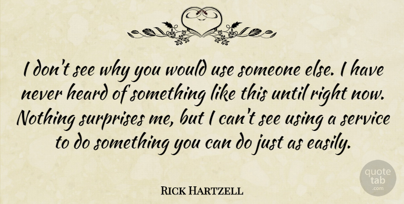 Rick Hartzell Quote About Heard, Service, Surprises, Until, Using: I Dont See Why You...