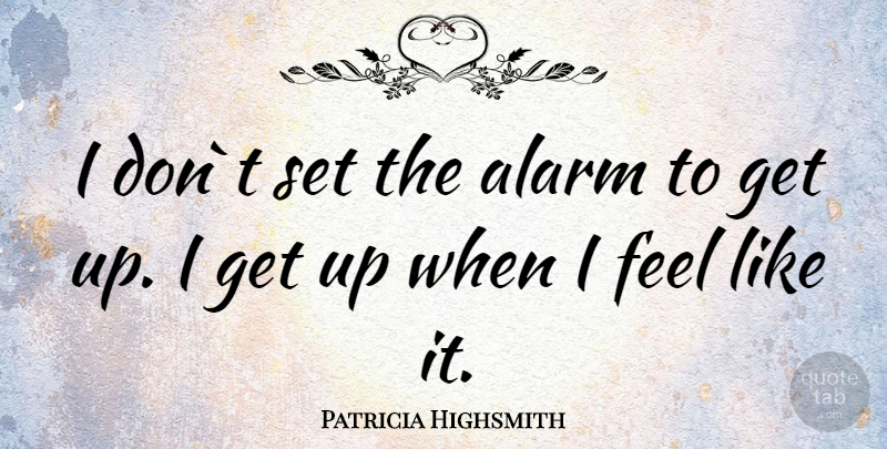 Patricia Highsmith Quote About Alarms, Get Up, Feels: I Dont Set The Alarm...