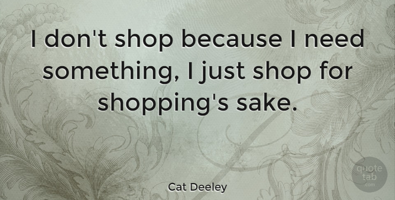 Cat Deeley Quote About Shopping, Sake, Needs: I Dont Shop Because I...