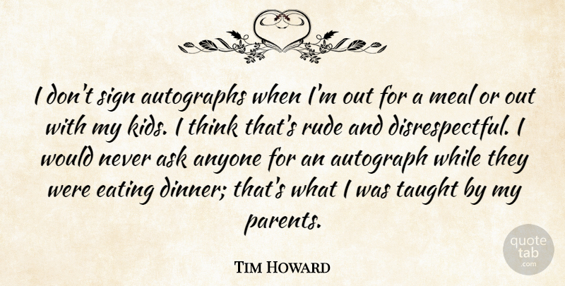 Tim Howard Quote About Anyone, Ask, Autographs, Eating, Meal: I Dont Sign Autographs When...