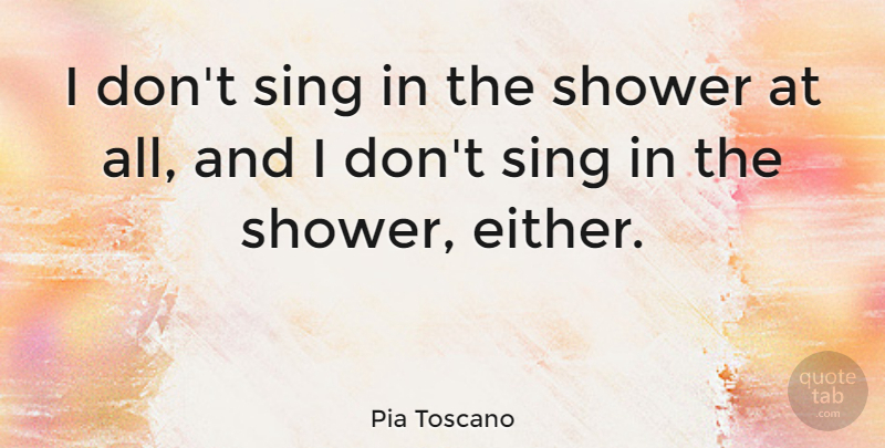 Pia Toscano Quote About Showers, Singing In The Shower: I Dont Sing In The...