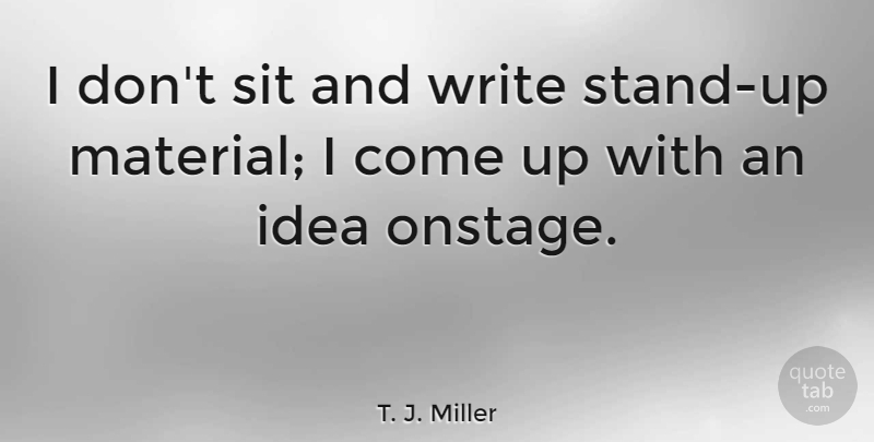T. J. Miller Quote About undefined: I Dont Sit And Write...