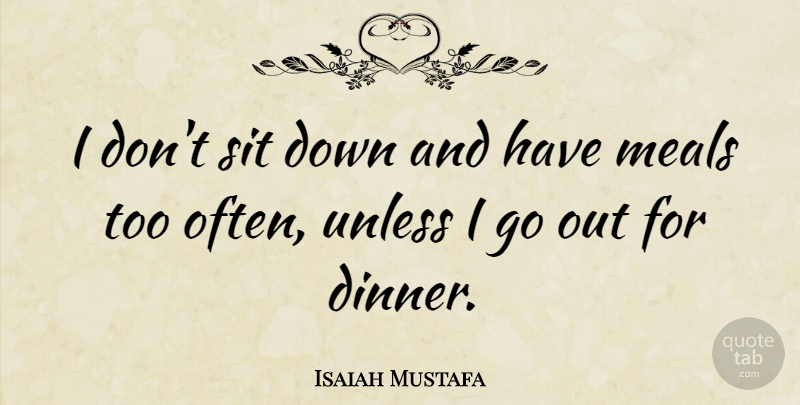 Isaiah Mustafa Quote About Dinner, Meals, Down And: I Dont Sit Down And...