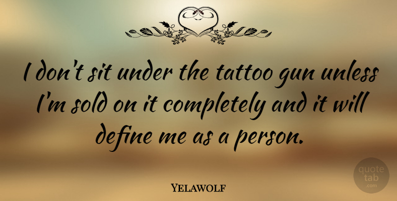 Yelawolf Quote About Tattoo, Gun, Persons: I Dont Sit Under The...