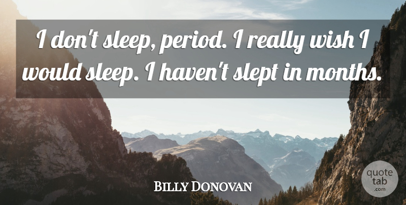 Billy Donovan Quote About Sleep, Slept, Wish: I Dont Sleep Period I...