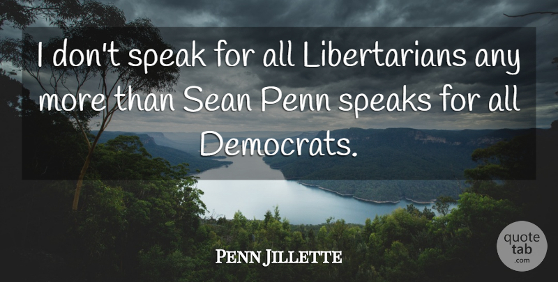 Penn Jillette Quote About Libertarian, Speak, Democrat: I Dont Speak For All...